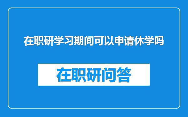 在职研学习期间可以申请休学吗