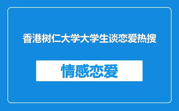 香港树仁大学大学生谈恋爱热搜