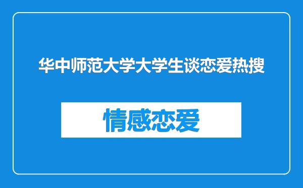 华中师范大学大学生谈恋爱热搜