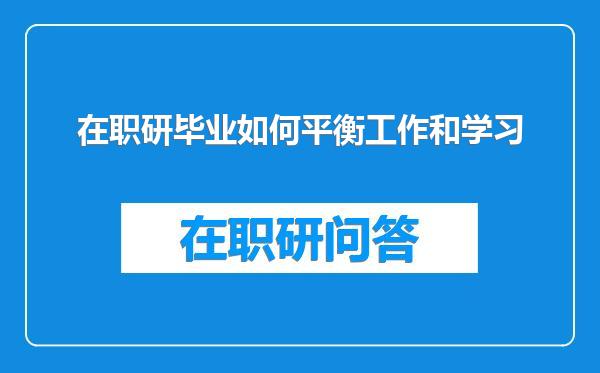 在职研毕业如何平衡工作和学习