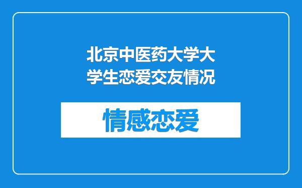 北京中医药大学大学生恋爱交友情况