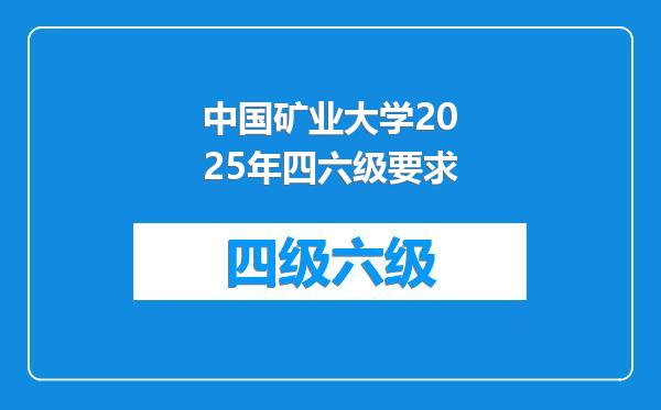 中国矿业大学2025年四六级要求