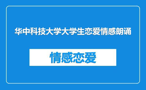 华中科技大学大学生恋爱情感朗诵