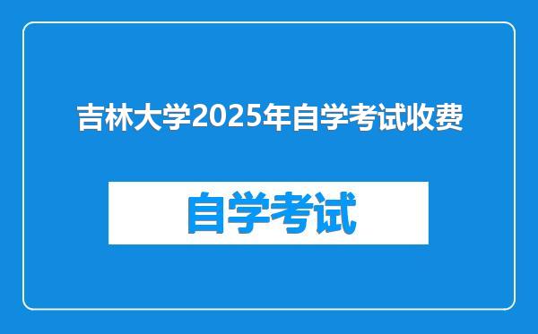 吉林大学2025年自学考试收费