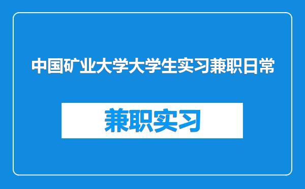 中国矿业大学大学生实习兼职日常