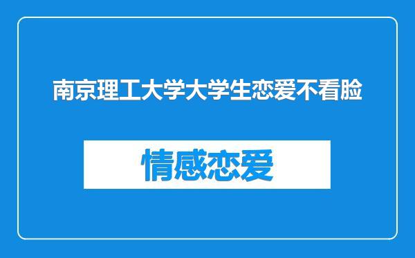 南京理工大学大学生恋爱不看脸