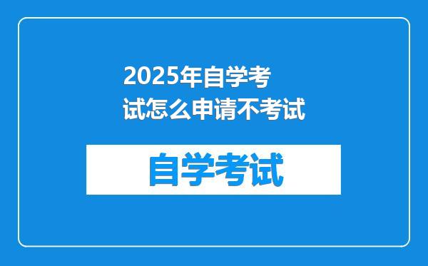 2025年自学考试怎么申请不考试