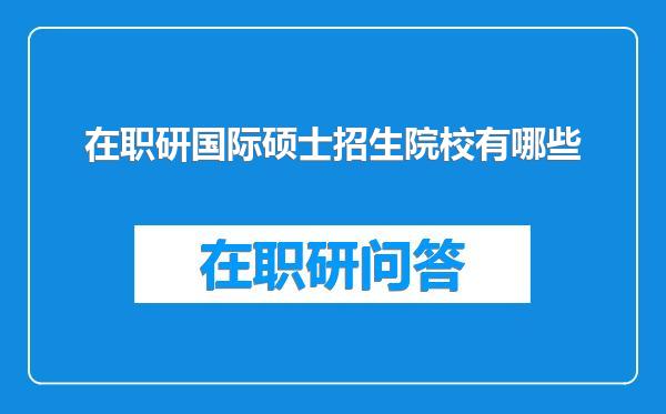 在职研国际硕士招生院校有哪些