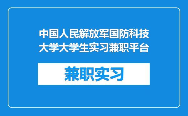 中国人民解放军国防科技大学大学生实习兼职平台