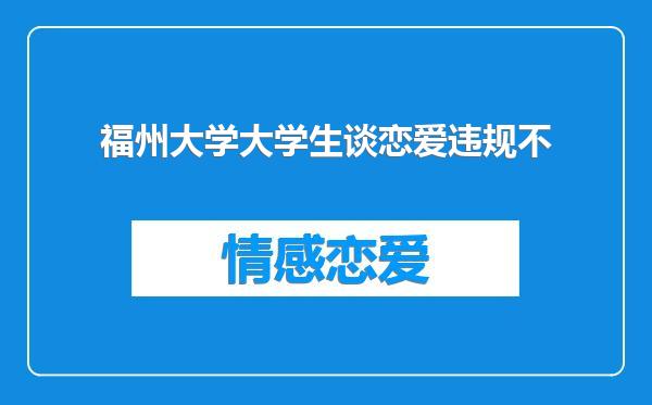 福州大学大学生谈恋爱违规不