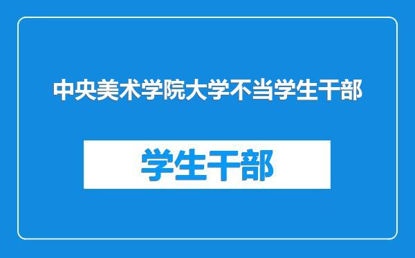 中央美术学院大学不当学生干部