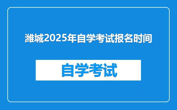 潍城2025年自学考试报名时间