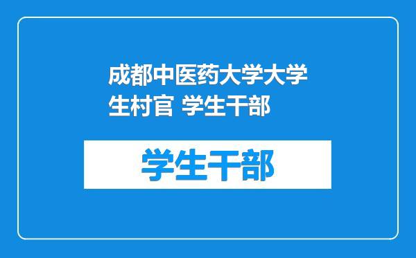 成都中医药大学大学生村官 学生干部