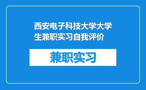 西安电子科技大学大学生兼职实习自我评价