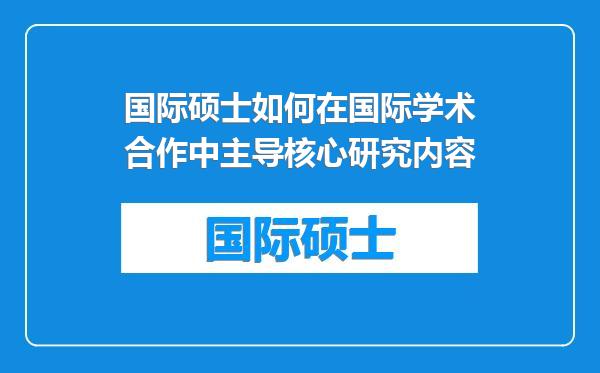 国际硕士如何在国际学术合作中主导核心研究内容