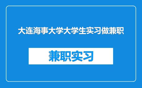 大连海事大学大学生实习做兼职