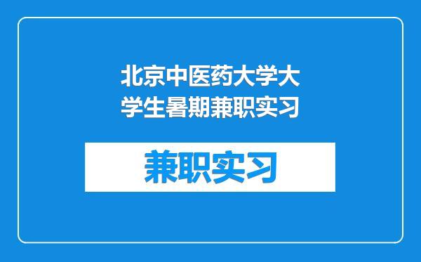 北京中医药大学大学生暑期兼职实习