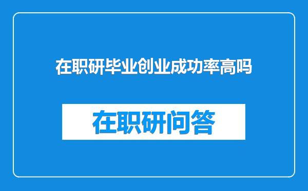 在职研毕业创业成功率高吗