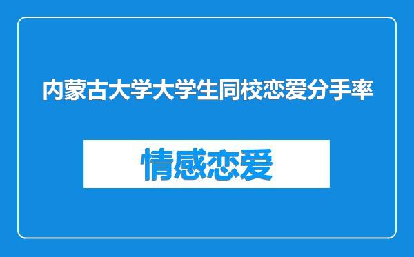 内蒙古大学大学生同校恋爱分手率