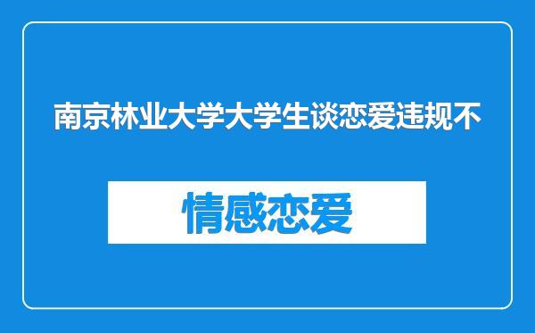 南京林业大学大学生谈恋爱违规不