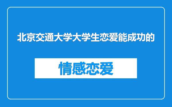 北京交通大学大学生恋爱能成功的