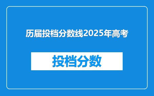 历届投档分数线2025年高考