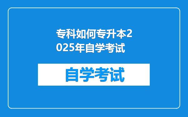 专科如何专升本2025年自学考试