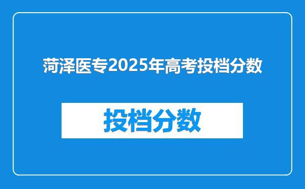 菏泽医专2025年高考投档分数