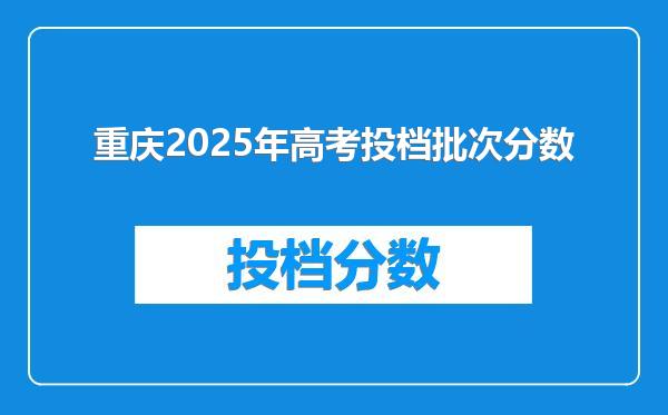 重庆2025年高考投档批次分数