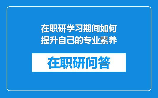 在职研学习期间如何提升自己的专业素养