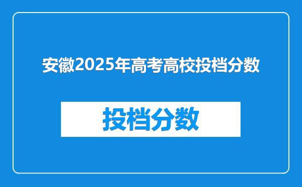 安徽2025年高考高校投档分数