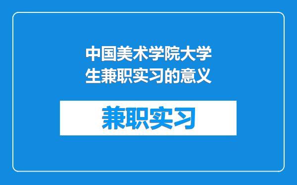 中国美术学院大学生兼职实习的意义