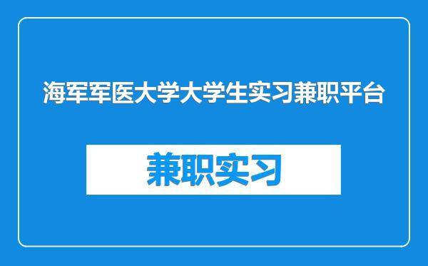 海军军医大学大学生实习兼职平台