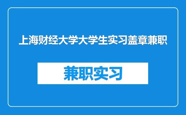 上海财经大学大学生实习盖章兼职