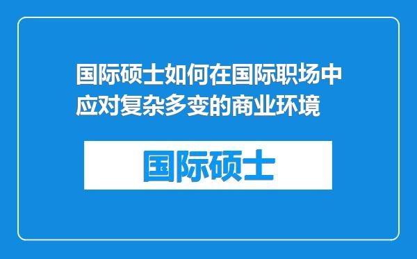 国际硕士如何在国际职场中应对复杂多变的商业环境