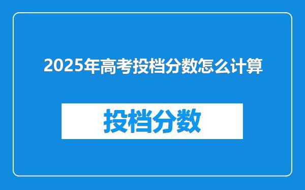 2025年高考投档分数怎么计算