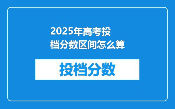 2025年高考投档分数区间怎么算