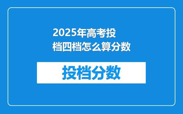 2025年高考投档四档怎么算分数