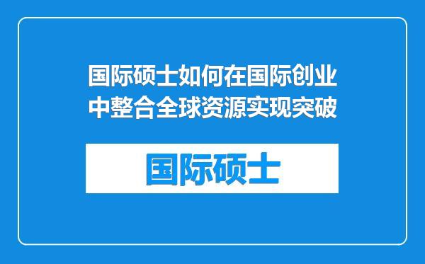 国际硕士如何在国际创业中整合全球资源实现突破