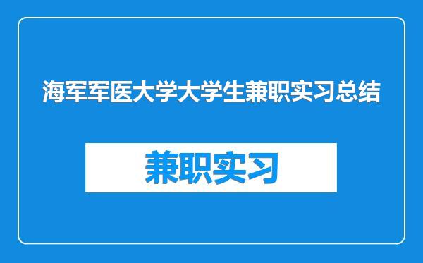 海军军医大学大学生兼职实习总结