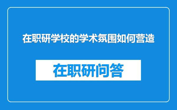 在职研学校的学术氛围如何营造