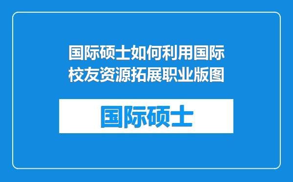 国际硕士如何利用国际校友资源拓展职业版图