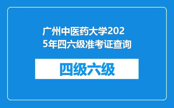 广州中医药大学2025年四六级准考证查询