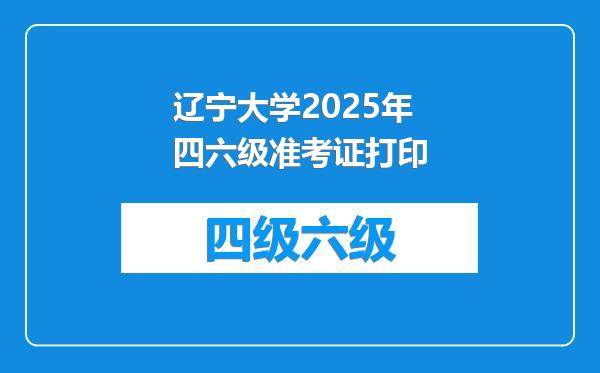 辽宁大学2025年四六级准考证打印