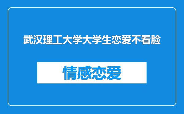 武汉理工大学大学生恋爱不看脸