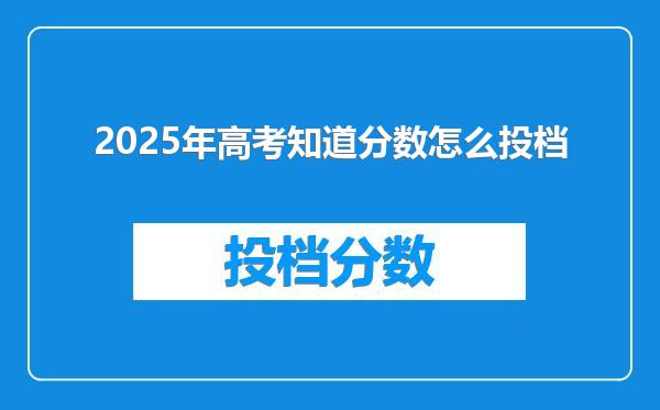 2025年高考知道分数怎么投档