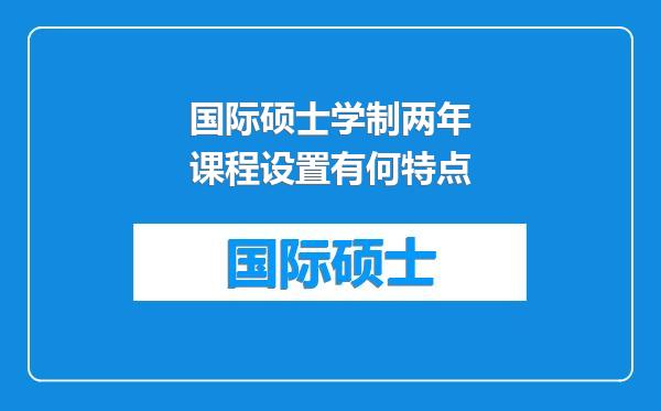 国际硕士学制两年课程设置有何特点