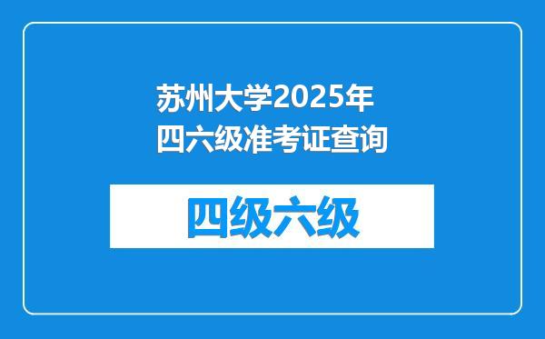 苏州大学2025年四六级准考证查询