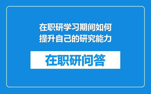 在职研学习期间如何提升自己的研究能力