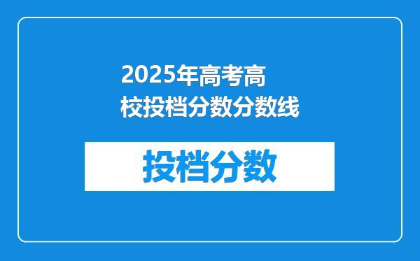 2025年高考高校投档分数分数线